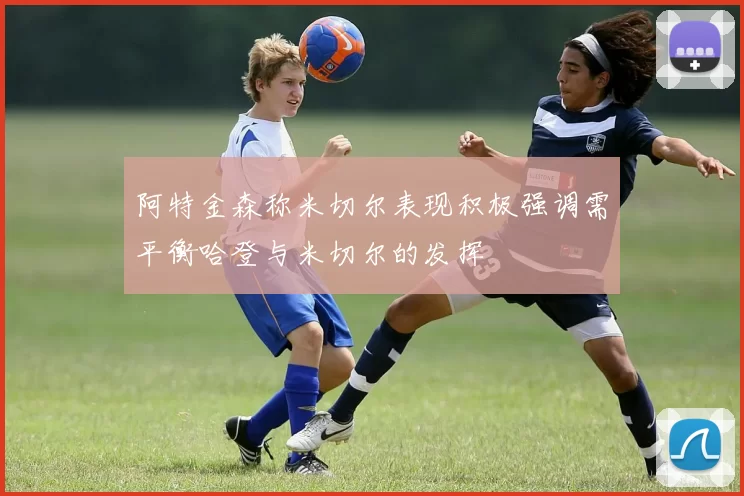 阿特金森称米切尔表现积极强调需平衡哈登与米切尔的发挥