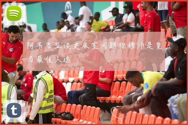 阿韦洛亚谈更衣室问题称穆帅是皇马最佳人选