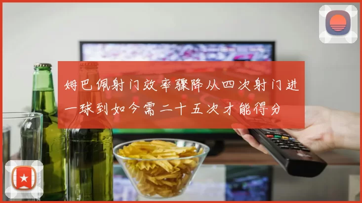 姆巴佩射门效率骤降从四次射门进一球到如今需二十五次才能得分