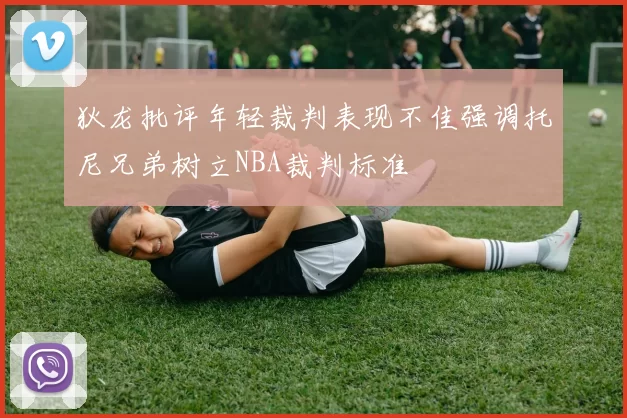 狄龙批评年轻裁判表现不佳强调托尼兄弟树立NBA裁判标准
