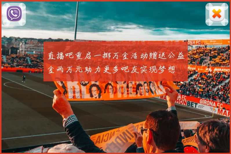 直播吧重启一掷万金活动赠送公益金两万元助力更多吧友实现梦想