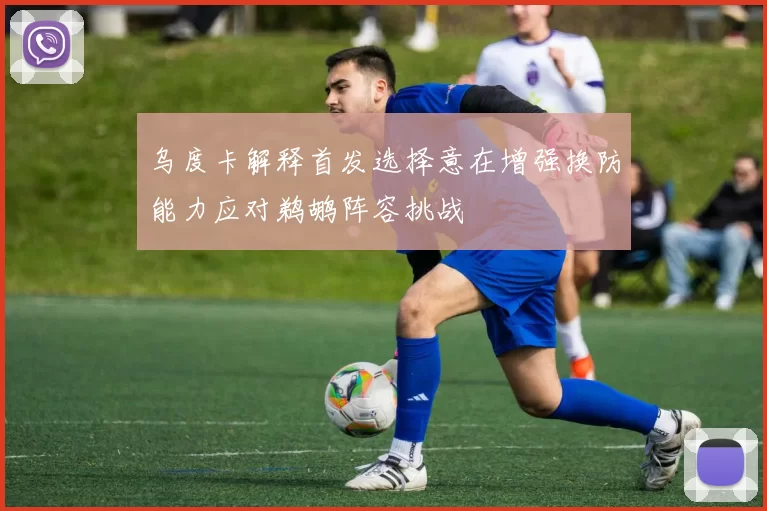 乌度卡解释首发选择意在增强换防能力应对鹈鹕阵容挑战