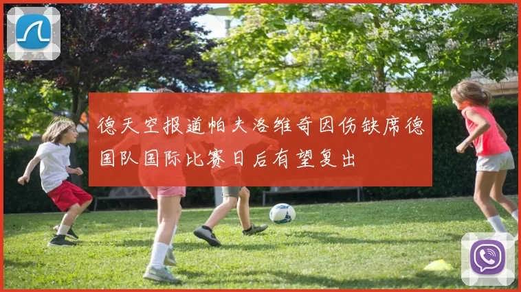 德天空报道帕夫洛维奇因伤缺席德国队国际比赛日后有望复出