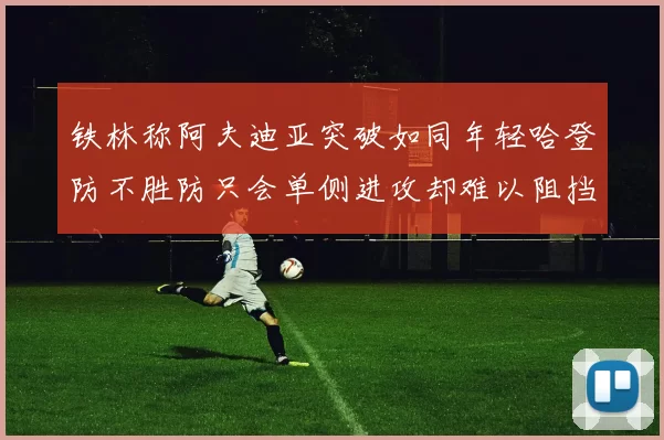 铁林称阿夫迪亚突破如同年轻哈登防不胜防只会单侧进攻却难以阻挡