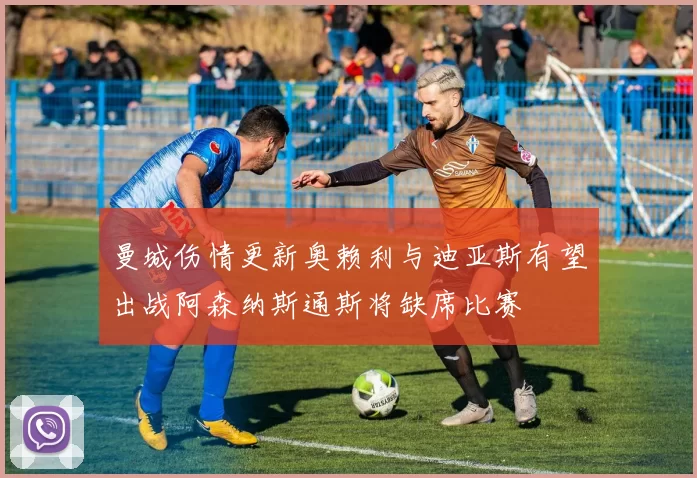曼城伤情更新奥赖利与迪亚斯有望出战阿森纳斯通斯将缺席比赛