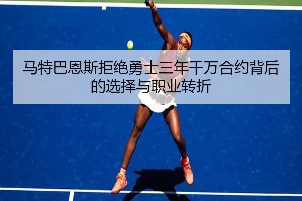 马特巴恩斯拒绝勇士三年千万合约背后的选择与职业转折 | hthapp
