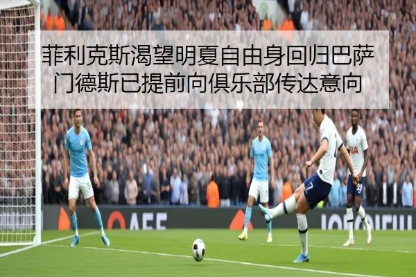 菲利克斯渴望明夏自由身回归巴萨 门德斯已提前向俱乐部传达意向 | hthapp